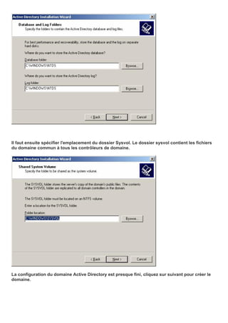 Il faut ensuite spécifier l'emplacement du dossier Sysvol. Le dossier sysvol contient les fichiers
du domaine commun à tous les contrôleurs de domaine.
La configuration du domaine Active Directory est presque fini, cliquez sur suivant pour créer le
domaine.
 