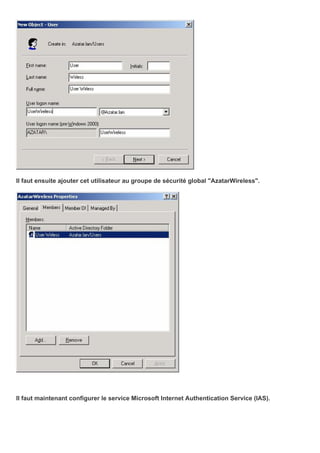 Il faut ensuite ajouter cet utilisateur au groupe de sécurité global "AzatarWireless".
Il faut maintenant configurer le service Microsoft Internet Authentication Service (IAS).
 