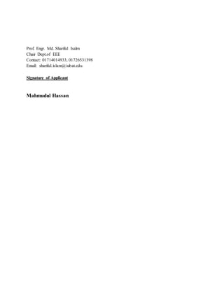 Prof. Engr. Md. Shariful Isalm
Chair Dept.of EEE
Contact: 01714014933, 01726531398
Email: shariful.islam@iubat.edu
Signature of Applicant
Mahmudul Hassan
 