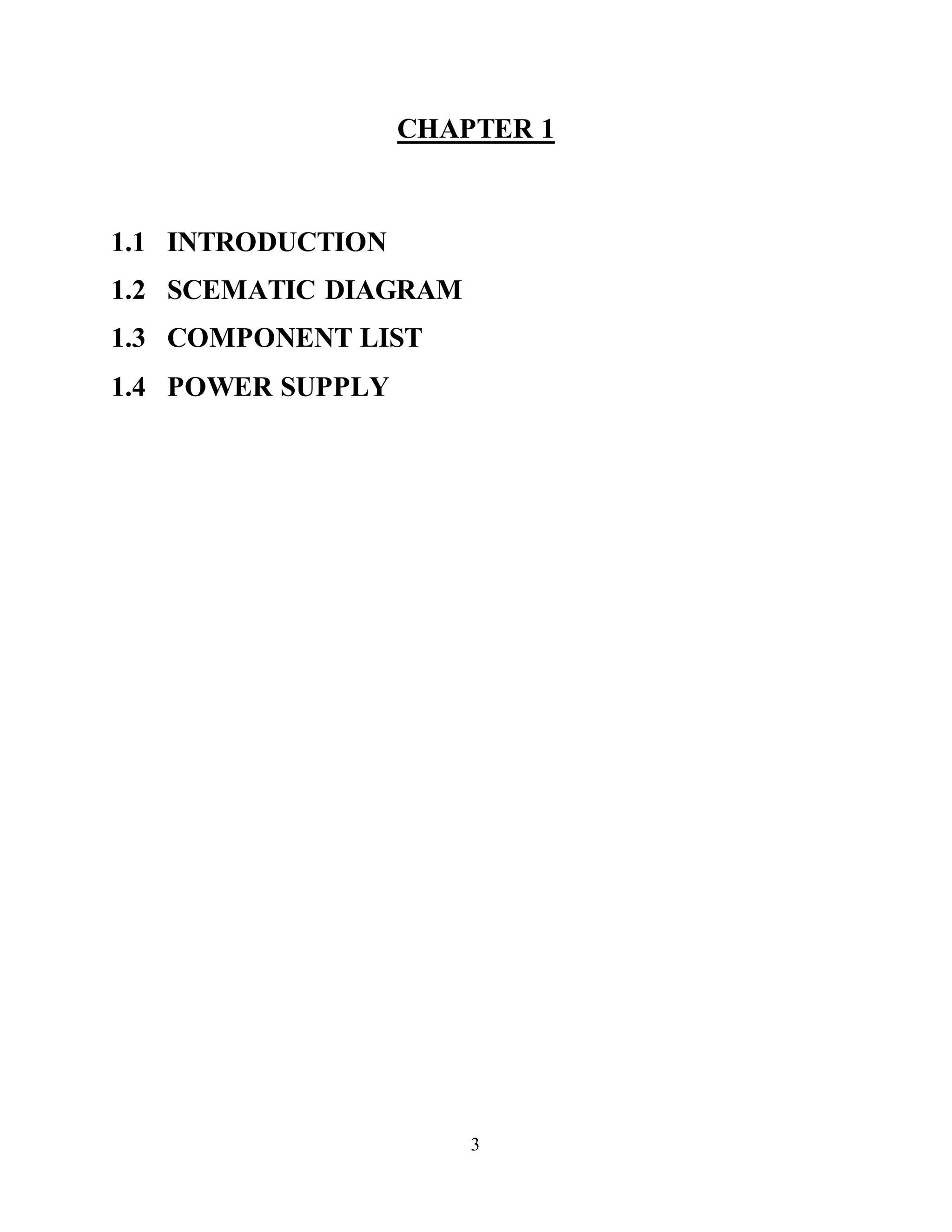 3
CHAPTER 1
1.1 INTRODUCTION
1.2 SCEMATIC DIAGRAM
1.3 COMPONENT LIST
1.4 POWER SUPPLY
 