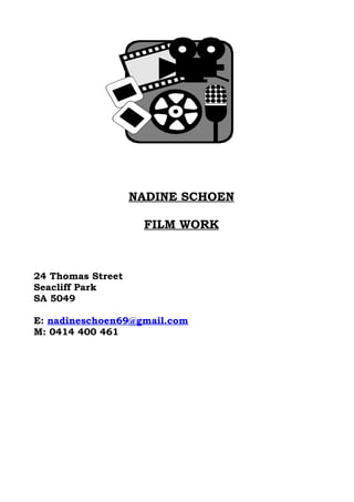 NADINE SCHOEN
FILM WORK
24 Thomas Street
Seacliff Park
SA 5049
E: nadineschoen69@gmail.com
M: 0414 400 461
 