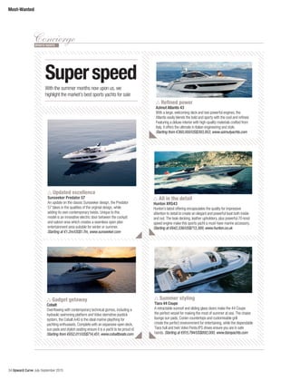 34 Upward Curve July-September 2015
Most-Wanted
ConciergeSPORTS YACHTS
Superspeed
With the summer months now upon us, we
highlight the market’s best sports yachts for sale
Refined power
Azimut Atlantis 43
With a large, welcoming deck and two powerful engines, the
Atlantis easily blends the bold and sporty with the cool and refined.
Featuring a deluxe interior with high-quality materials crafted from
Italy, it offers the ultimate in Italian engineering and style.
Starting from €360,000/US$393,953, www.azimutyachts.com
All in the detail
Hunton XRS43
Hunton’s latest offering encapsulates the quality for impressive
attention to detail to create an elegant and powerful boat both inside
and out. The teak decking, leather upholstery, plus powerful 70-knot
speed engine make this sports yacht a must-have marine accessory.
Starting at €642,336/US$713,389, www.hunton.co.uk
Updated excellence
Sunseeker Predator 57
An update on the classic Sunseeker design, the Predator
57 takes in the qualities of the orginial design, while
adding its own contemporary twists. Unique to this
model is an innovative electric door between the cockpit
and saloon area which creates a seamless open plan
entertainment area suitable for winter or summer.
Starting at €1.2m/US$1.7m, www.sunseeker.com
Gadget getaway
Cobalt
Overflowing with contemporary technical gizmos, including a
hydraulic swimming platform and Volvo sterndrive joystick
system, the Cobalt A40 is the ideal marine plaything for
yachting enthusiasts. Complete with an expansive open deck,
sun pads and stylish seating ensure it is a yacht to be proud of.
Starting from €652,011/US$714,451, www.cobaltboats.com
Summer styling
Tiara 44 Coupe
A retractable sunroof and sliding glass doors make the 44 Coupe
the perfect vessel for making the most of summer at sea. The chaise
lounge sun pads, Corian countertops and customisable grill
create the perfect environnment for entertaining, while the dependable
Tiara hull and twin Volvo Penta IPS drives ensure you are in safe
hands. Starting at €815,794/US$892,000, www.tiarayachts.com
 