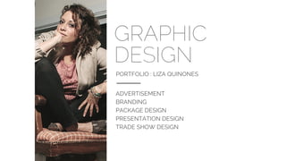 GRAPHIC
DESIGN
PORTFOLIO : LIZA QUINONES
ADVERTISEMENT
BRANDING
PACKAGE DESIGN
PRESENTATION DESIGN
TRADE SHOW DESIGN
 