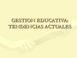 GESTION EDUCATIVA:GESTION EDUCATIVA:
TENDENCIAS ACTUALESTENDENCIAS ACTUALES
 