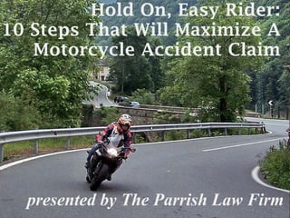Hold On, Easy Rider: 10 Steps That Will Maximize A Motorcycle Accident Claim presented by The Parrish Law Firm 