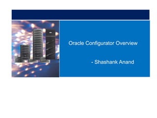 Oracle Configurator Overview
- Shashank Anand
 