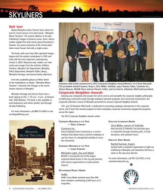 6 DOWNTOWNER MAGAZINE | DECEMBER 2013 MEMphIsDOWNTOWNER.com
Roll ‘em!
Native Memphis author Vincent Astor shares his
love for movie houses in his latest book, “Memphis
Movie Theatres,” the newest addition to Arcadia
Publishing’s Images of America series. Astor, whose
mother regaled him with stories about Downtown’s
theaters, has warm memories of the cinema back
when movie houses had only a single screen.
The book, with more than 200 captioned images,
begins with the earliest nickelodeon in 1905 and
ends with the most important contemporary
cinema in 2003. Along the way, readers can view
rarely seen images from the archives of Malco
Theatres, Memphis Fire Department, Memphis
Police Department, Memphis Public Library,
Memphis Heritage, and several family collections.
From the vaudeville palaces on Main Street
to the nickelodeons on Beale, “Memphis Movie
Theatres” chronicles the changes in the movie-
theater industry in Memphis.
Memphis Heritage and Vincent Astor host a
book signing on Dec. 7, 10 a.m.– 5 p.m., at Howard
Hall, 2282 Madison. The book is also available at
area bookstores and online retailers and through
Arcadia Publishing.
For more information, call 888-313-2665 or visit
arcadiapublishing.com.
SKYLINERS John Henry Photography
Corporate Neighbor Awards
Saluting area companies that answer the call to service and exemplify the corporate neighbor philosophy
of addressing community needs through employee volunteer programs and community involvement, the
Corporate Volunteer Council of Memphis presented its annual Corporate Neighbor Awards.
CVC, part of Volunteer Mid-South, is dedicated to promoting employee volunteerism in the corporate
sector, and it hosts this awards program to honor exemplary corporate community engagement programs
across the region.
The 2013 Corporate Neighbor Awards salute:
Corporate Neighbor of the Year
— Small Company
Cummins Inc.
Every Employee Every Community is a service
initiative that allows every Cummins employee to
use four hours of a designated workday to serve
the community.
Corporate Neighbor of the Year
— Large CompaNY
Memphis Light, Gas and Water
MLGW is consistently one of the largest
corporate blood donors in the city and partners
with various organizations to make positive
impacts.
outstaNdiNg projeCt award
FedEx
FedEx Cares Week involved more than 900
team members contributing 4,500 hours at 11
nonprofits.
exeCutive Leadership award
Chris Miller, owner of Yuletide
Nine percent of Yuletide’s net proceeds goes
to nonprofits through monetary gifts, in-kind
donations, and volunteer hours.
empLoYee spirit award
Rachel Sumner, Huey’s
Sumner built a nonprofit organization to fight sex
trafficking in Memphis and volunteers 40 hours a
week as the executive director.
For more information, call 901-523-2425 or visit
volunteermidsouth.org.
Volunteer Mid-South announced its 2013 Corporate Neighbor Award Winners: (l–r) Katie Maxwell,
CVC president; Rachel Sumner, Huey’s; Chris Miller, Yuletide; Joyce Thomas Fykes, Cummins Inc.;
Alonzo Weaver, MLGW; Rose Jackson Flenorl, FedEx; and Lisa Harris, Volunteer Mid-South president.
courtesyArcadiaPublishing
courtesyVolunteerMid-South
 