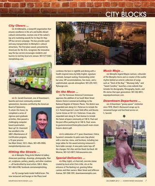 DECEMBER 2013 | DOWNTOWNER MAGAZINE 7MEMphIsDOWNTOWNER.com
CITY BLOCKS
City Cheers ...
ArtsMemphis, a nonprofit organization that
ensures excellence in the arts and builds vibrant
cultural communities, receives one of the nation’s
top arts-marketing awards for its Hop-On Hop-
Off bus service campaign. The bus provides quick
and easy transportation to Memphis’s cultural
attractions. The first-place award, presented by
Americans for the Arts, recognizes the innovative
way the bus service encourages residents and
tourists to visit key local arts venues: 901-577-5467,
memphishop.com.
Dr. Gerald Eisenstatt, one of Downtown’s
favorite and most community-oriented
optometrists, becomes certified by the American
Board of Optometry.
To attain this honor, he
completed a series of
rigorous post-graduate
activities, then passed a
challenging computer-
based examination.
Next up? Dr. Eisenstatt
has enrolled in the
ABO’s Maintenance of
Certification program,
a 10-year process:
See Main Street, 103 S. Main, 901-495-9900,
memphisfamilyvision.com.
Hitting the Streets …
A Memphis Thing Artist Market & Gallery
showcases paintings, drawings, photography, fiber
art, sculptures, pottery, jewelry, and other creations
— all handcrafted by local artists: 506 S. Main,
901-484-6198, facebook.com/amemphisthing.
Fly Lounge lands inside FedExForum. The
new restaurant and lounge on the Plaza Level
combines the best in nightlife and dining with a
health-inspired menu by Kelly English, signature
cocktails, banquet seating, freestanding center
bar area, VIP accommodations, live music, and a
sophisticated, upscale atmosphere: 901-205-1457,
flylounge.com.
On the Move ...
The Tennessee Historical Commission
approves the addition of six South Main Street
Historic District commercial buildings to the
National Register of Historic Places. The district was
expanded east along G.E. Patterson to include the
U.S. Postal Inspector’s main field office and Desoto
Carrier Annex at 161 G.E. Patterson. It was also
expanded east along St. Paul Avenue to include
the future artspace community at 138 St. Paul and
the post office parking lot at 148 St. Paul: www.
tn.gov/environment/history/docs/south-main-street-
historic-district.pdf.
In celebration of 11 years Downtown, Felicia
Suzanne’s renovates its patio oasis (top photo)
with a new bar, menu, and furniture, including two
large tables for the award-winning restaurant’s
farm-table concept. A new patio name tops off
the changes: Flo’s Bar and the Shack Out Back: 80
Monroe, 901-523-0877, feliciasuzanne.com.
Special Deliveries ...
Riley (right), a 6-foot-tall, concrete statue
created by local artist Chris Little, sits at the
entrance of The Barking Lot, greeting fellow
canines and their owners: Main Street and Jefferson
Avenue, 901-598-1391, downtownmemphis.com.
Music Mojo ...
Memphis legend Wayne Jackson, cofounder
of The Memphis Horns and co-creator of the soulful
rhythm behind an eclectic collection of songs
such as “Dock of the Bay,” “Mustang Sally,” and
“Sweet Caroline,” launches a new website that
includes his discography, filmography, books, and
life stories that span generations: 901-302-8911,
waynejacksonmusic.com.
Downtown Departures ...
A Downtown “greasy spoon” institution
since 1978, Elliott’s Restaurant wraps up its
renowned burger and fast-food service on
S. Second.
courtesyDMC
courtesySeeMainStreet
courtesyArtsMemphis
courtesySullivanBranding
 