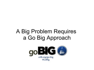 A Big Problem Requires  a Go Big Approach 