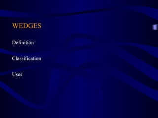 WEDGES

Definition


Classification


Uses
 