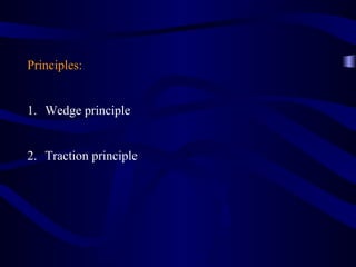 Principles:


1. Wedge principle


2. Traction principle
 