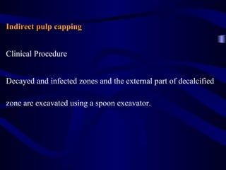 Indirect pulp capping


Clinical Procedure


Decayed and infected zones and the external part of decalcified

zone are excavated using a spoon excavator.
 