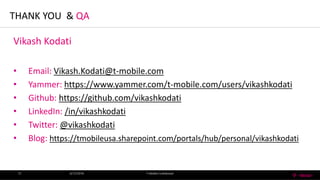 THANK YOU & QA
6/13/2016 T-MobileConfidential15
Vikash Kodati
• Email: Vikash.Kodati@t-mobile.com
• Yammer: https://www.yammer.com/t-mobile.com/users/vikashkodati
• Github: https://github.com/vikashkodati
• LinkedIn: /in/vikashkodati
• Twitter: @vikashkodati
• Blog: https://tmobileusa.sharepoint.com/portals/hub/personal/vikashkodati
 