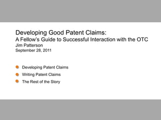 September 28, 20111
Developing Good Patent Claims:
A Fellow’s Guide to Successful Interaction with the OTC
Jim Patterson
September 28, 2011
Developing Patent Claims
Writing Patent Claims
The Rest of the Story
 
