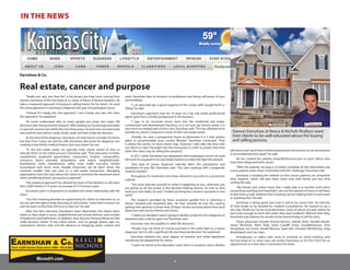 Over 3,500 Homes Sold since 1998 - KS & MO
4
IN THE NEWS
Damon Earnshaw at Reece & Nichols Realtors want
their clients to be well-educated about the buying
and selling process.
“Ready aim, aim, aim then fire” is the phrase you hear most coming from
Damon Earnshaw of the Earnshaw & Co. team of Reece & Nichols Realtors. He
takes a measured approach to buying or selling homes for his clients. He used
this same approach in surviving a diagnosis last year of esophageal cancer.
“Instead of a ‘ready, aim, fire’ approach, I use a ‘ready, aim, aim, aim, then
fire’approach,”he explained.
He never understood why so many people just jump into major life
decisions after doing minimal research. After finding out he had approximately
a 5 percent survival rate within the next three years, he went into survival mode
and used his own advice: study, study, study and then make the decision.
At the time of the diagnosis, Earnshaw not only had to consider his future
but that if his 5-year son and his wife. Earnshaw also knew his diagnosis was
creating a new family medical history that may impact his son.
“In the real estate world, we typically meet clients ahead of time to
educate them on the entire process,” Earnshaw said. “That education includes
negotiations, projected appreciation, inspections, lenders, comparables,
insurance, home warranty, renovations, web search, neighborhoods,
foundations, roofs, maintenance, utility costs, traffic acoustics, homes
associations and much more. Equally important, we let them know the
common hurdles that can arise in a real estate transaction. Managing
expectations from the start allows the client to minimize the emotional stress
when something doesn’t go exactly as planned.”
This analytical approach has allowed his team of five Realtors to sell more
than 3,000 homes in 14 years, an average of 214 homes a year.
Earnshaw said it is imperative to establish the initial relationship with the
client.
“Our first meeting provides an opportunity for clients to interview us, so
we can earn the right to help them buy or sell a home. I want them to know me
and my team so that they will trust us later on,”he said.
After this first interview, Earnshaw’s team determines the clients’ basic
needs as they relate to price, neighborhood and school districts, and number
of bedrooms and bathrooms. In addition, they discover those preferences that
really become “needs” in any home search, such as garage spaces, age, lot,
renovations, kitchen style and the distance to shopping, parks, schools and
Earnshaw & Co.
Real estate, cancer and purpose
work. Earnshaw likes to mention circumference and being self-aware of your
surroundings.
“I can generally get a good snapshot of the comps with Google Earth or
Zillow,”he said.
Earnshaw’s approach over his 14 years as a top real estate professional
agent grew from a family background in the business.
“I was, in no uncertain terms, born into the residential real estate,
construction and development business, so it isn’t just my chosen career, it is
very much an integral part of who I am,”Earnshaw said.“This has allowed me to
provide my clients a long-term vision of their real estate needs.
“Initially, we view a prospective home to determine if it is that perfect
place to accommodate your current lifestyle,” Earnshaw continued. “That
is where the service to most clients stop. However, I also take the time with
my clients to inject foresight into the transaction in order to project that time
when the client may be selling this property.”
In 2011, when Earnshaw was diagnosed with esophageal cancer, he used
the tools he acquired in his real estate business to help him fight the disease.
“Any type of cancer diagnosis radically alters the perceptions and
paradigms of your life,” Earnshaw said. “You start working with a pragmatic
medical mindset.”
Throughout his treatment, Earnshaw refused to succumb to a pessimistic
outlook.
“You must educate yourself on what is happening to you, otherwise you
are giving up all the power in the decision-making process on how to best
treat your own body,”he said.“I ended up hiring four research assistants in one
week.”
The research provided by those assistants guided him in selecting a
doctor, hospital and treatment plan. He then traveled all over the country
getting nine opinions in fewer than 30 days. He also received advice from local
physicians who are his friends and clients.
“I really just decided I wasn’t going to blindly accept the first diagnosis or
treatment plan a doctor gave me,”Earsnhaw said.
Earnshaw sees the parallels in other life decisions.
“People may not think of a home purchase in the same light as a cancer
diagnosis, but it’s still a significant life and financial decision,”he explained.
Earnshaw believes the same degree of research and initial skepticism
should also be adopted by his clients.
“I want my clients to be educated, I want them to question what a Realtor
tells them and I want them to feel empowered in the process so we are partners
in accomplishing their goals,”he said.
He has created the website www.MeVsCancer.com to assist others who
have been diagnosed with cancer.
“With the website, my goal is to better centralize all the information any
cancer patient seeks when confronted with this challenge,”Earnshaw said.
Earnshaw is building the website so that cancer patients can streamline
their research, which will give them more time with family and less time
surfing the web.
“My friends and clients know that I really take it to another level when
researching anything and hopefully I can use this passion of mine to aid them
in their lives as well, whether that is beating cancer, helping them in real estate
or anything else,”he said.
Earnshaw is doing great now and is said to be cancer free. He had lots
of help locally as he traveled for medical consultations. He wanted to say a
very big “thank you” to his local physicians, many of whom are past clients he
was lucky enough to work with when they were residents. Without their help,
Earnshaw truly believes he would not be around today to tell his story.
Those physicians include Vincent Narciso, Aakash Shah, Randall Newth,
James McIntosh, Abha Shah, Katie Cundiff, Krissy Freyaldenhoven, Clint
Humphrey, Joe Ursick, Gerald Manuso, Syed Jafri, Christian McEihinney, Greg
Muehlebach and Joe Cates.
Homebuyers or sellers who want to schedule an initial meeting with
the Earnshaw & Co. team may call contact Earnshaw at 913-915-7610 for an
appointment at a time that is convenient for them.
 