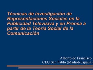 Técnicas de investigación de Representaciones Sociales en la Publicidad Televisiva y en Prensa a partir de la Teoría Social de la Comunicación ,[object Object],[object Object]