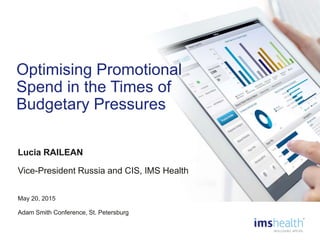 0
Optimising Promotional
Spend in the Times of
Budgetary Pressures
Lucia RAILEAN
Vice-President Russia and CIS, IMS Health
May 20, 2015
Adam Smith Conference, St. Petersburg
 