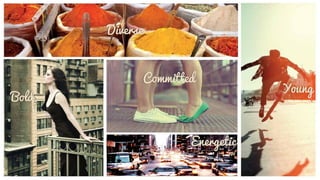 Bold
Committed
Diverse
Youn
g
Energetic
 