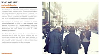 who we are
our brand character
Media Mantra is one of the fastest evolving full-service Strategic Brand
Consulting & Creative Advertising Agency, providing customized
branding and advertising solutions for a diverse spectrum of industries.
From inception of your business objectives to post promotional analysis,
we make sure that your success story is crafted both consistently and in
style. We are committed to create long lasting branding experiences.
The company has its clientele in various subcontinents of America,
Europe, Asia and U.A.E. We operate out of Delhi, Chandigarh,
Ranchi and Pune, with expansion plans in Gurgaon, Bangalore and
Kolkata, in the Indian market, while global contact points in Chicago-
Illinois, Rochester-New York, New Zealand and extending to
London, Singapore and Dubai soon.
The Media Mantra- Network consists of thousands of local and
international sites and portals, and works in partnership with many
NASDAQ-listed companies and other market leading providers. We
understand project requirements in real time and dedicate our efforts
through optimum allocation of technology and resources and direct it to
maximize return on investment for our clients and partners.
 