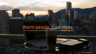 Warm people. Cool Ideas.
 