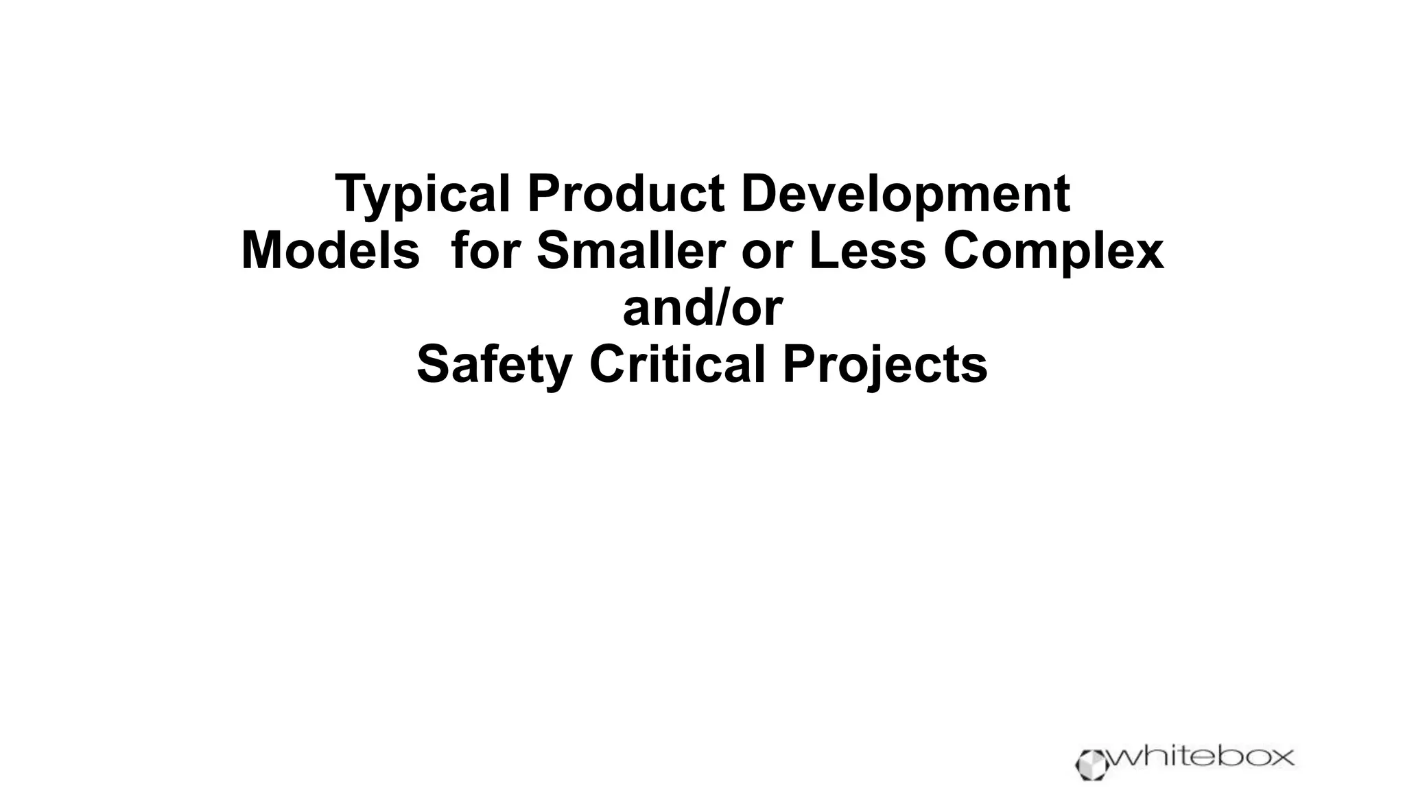 Typical Product Development
Models for Smaller or Less Complex
and/or
Safety Critical Projects
 