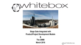 Stage Gate Integrated with
Product/Project Development Models
&
The CMMI
March 2016
 