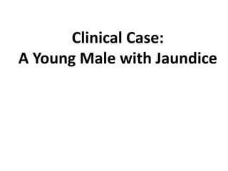 Clinical Case: 
A Young Male with Jaundice 
 