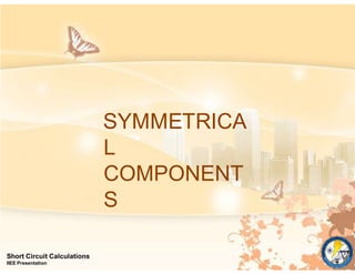 SYMMETRICA
L
COMPONENT
S
Short Circuit Calculations
IIEE Presentation
 