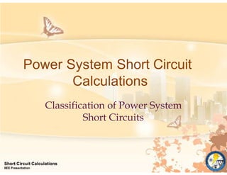 Power System Short Circuit
Calculations
Short Circuit Calculations
IIEE Presentation
Classification of Power System
Short Circuits
 