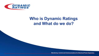 Monitoring, Control and Communications for Electrical Power Apparatus
Who is Dynamic Ratings
and What do we do?
 