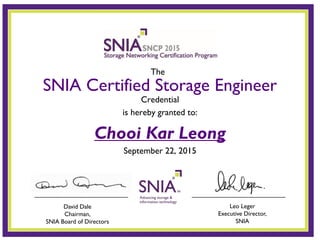 Credential
is hereby granted to:
Chooi Kar Leong
September 22, 2015
SNIA Certified Storage Engineer
Leo Leger
Executive Director,
SNIA
David Dale
Chairman,
SNIA Board of Directors
The
 