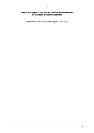 8
8
Exercices d’applications sur les besoins de financement
La Capacité d’autofinancement
Déterminer la CAF de la société Agrico ( voir TD1)
 