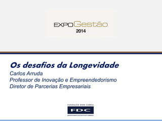 Os desafios da Longevidade Carlos Arruda Professor de Inovação e Empreendedorismo Diretor de Parcerias Empresariais  