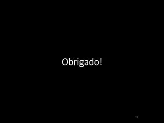 22 
Obrigado! 

