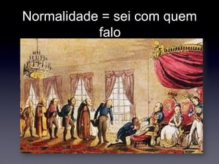 Normalidade = sei com quem falo 
 