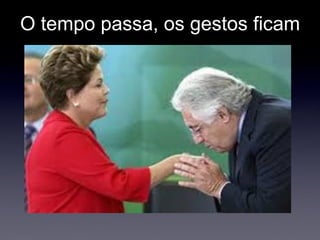 O tempo passa, os gestos ficam 
 