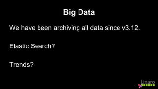 Big Data
We have been archiving all data since v3.12.
Elastic Search?
Trends?
 