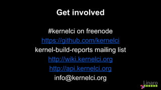 Get involved
#kernelci on freenode
https://github.com/kernelci
kernel-build-reports mailing list
http://wiki.kernelci.org
http://api.kernelci.org
info@kernelci.org
 