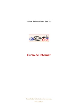 Cursos de Informática aulaClic




 Curso de Internet




© aulaClic S.L. Todos los derechos reservados.

               www.aulaclic.es
 