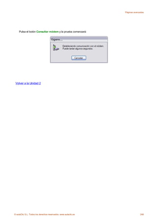 Páginas avanzadas




    Pulsa el botón Consultar módem y la prueba comenzará:




 Volver a la Unidad 2




© aulaClic S.L. Todos los derechos reservados. www.aulaclic.es                248
 