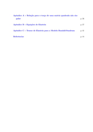 Apêndice A -- Relação para o traço de uma matriz quadrada não sin-
gular p. 36
Apêndice B -- Equações de Einstein p. 37
Apêndice C -- Tensor de Einstein para o Modelo Randall-Sundrum p. 41
Referências p. 44
 