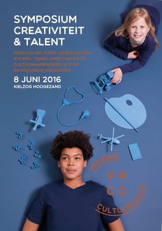 symposium
Creativiteit
& Talent
nascholing voor leerkrachten,
ICC-ers, teams, directies PO en
cultuuraanbieders in stad
en provincie Groningen
8 juni 2016
Kielzog Hoogezand
 