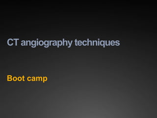 CT angiography techniques
Boot camp
 