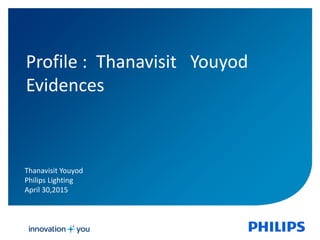 Profile : Thanavisit Youyod
Evidences
Thanavisit Youyod
Philips Lighting
April 30,2015
 