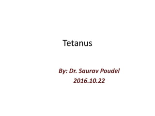 Tetanus
By: Dr. Saurav Poudel
2016.10.22
 