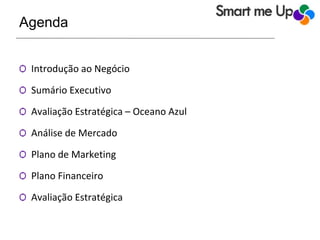 Agenda
Ѻ Introdução ao Negócio
Ѻ Sumário Executivo
Ѻ Avaliação Estratégica – Oceano Azul
Ѻ Análise de Mercado
Ѻ Plano de Marketing
Ѻ Plano Financeiro
Ѻ Avaliação Estratégica
 
