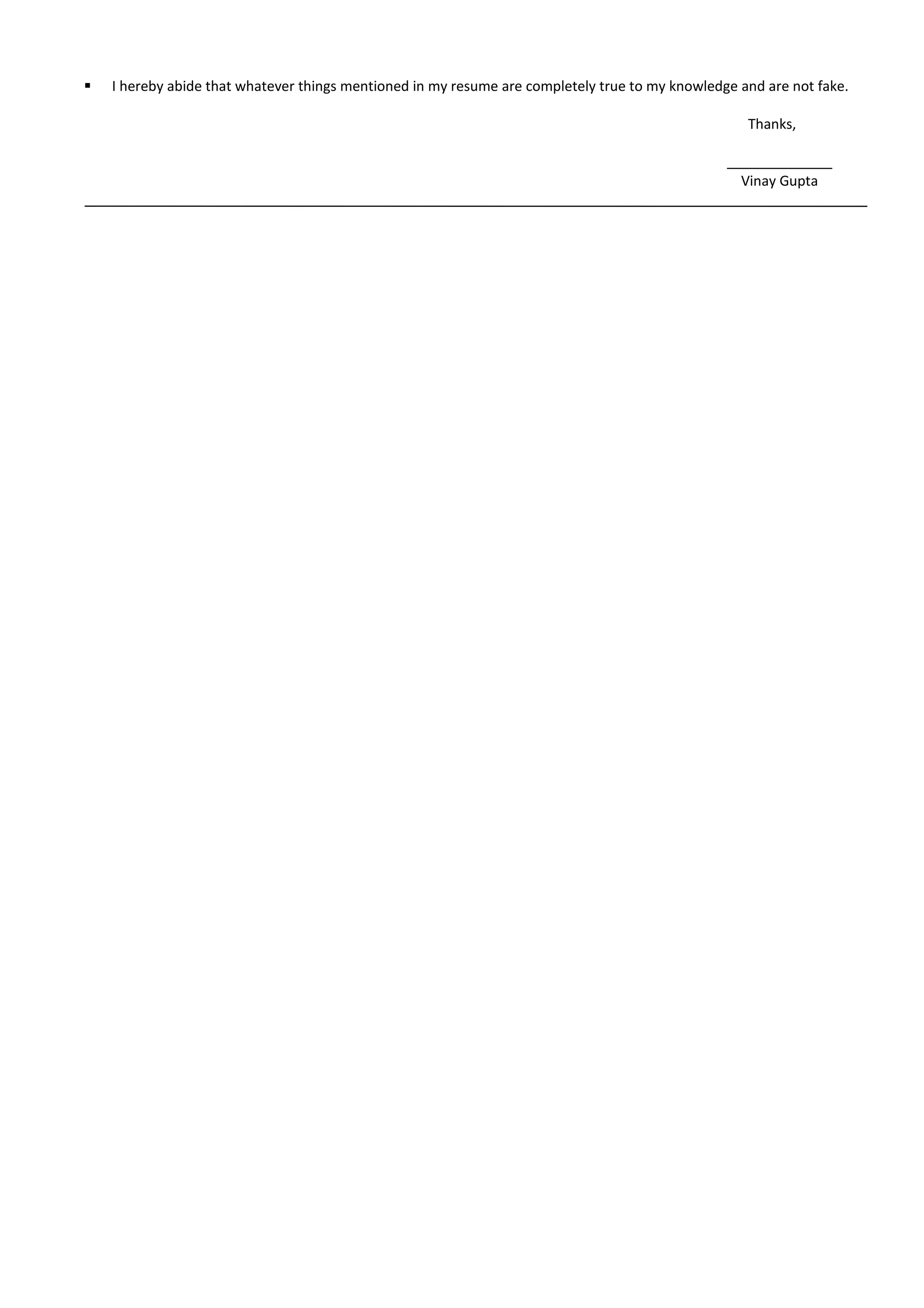  I hereby abide that whatever things mentioned in my resume are completely true to my knowledge and are not fake.
Thanks,
Vinay Gupta
 