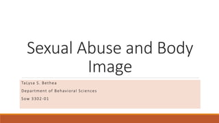 Sexual Abuse and Body
Image
TaLysa S. Bethea
Department of Behavioral Sciences
Sow 3302-01
 