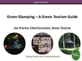 People, Places, Planet
Jon Proctor, Chief Executive, Green Tourism
Green Glamping – A Green Tourism Guide
Positive choices for a sustainable future
 