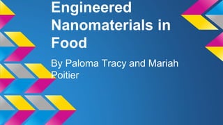 Engineered
Nanomaterials in
Food
By Paloma Tracy and Mariah
Poitier
 